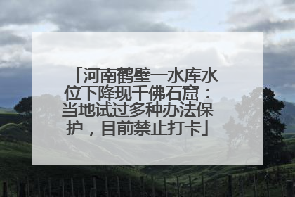 河南鹤壁一水库水位下降现千佛石窟：当地试过多种办法保护，目前禁止打卡