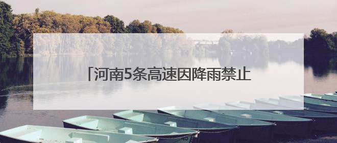 河南5条高速因降雨禁止危险品运输车辆上站！