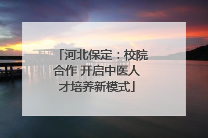 河北保定：校院合作 开启中医人才培养新模式