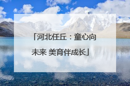 河北任丘：童心向未来 美育伴成长