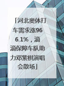 河北奥体打车需求涨966.1%，滴滴保障车队助力邓紫棋演唱会散场