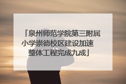 泉州师范学院第三附属小学崇德校区建设加速 整体工程完成九成