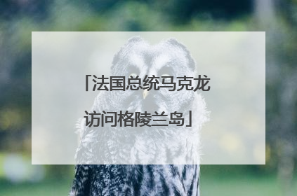 法国总统马克龙访问格陵兰岛