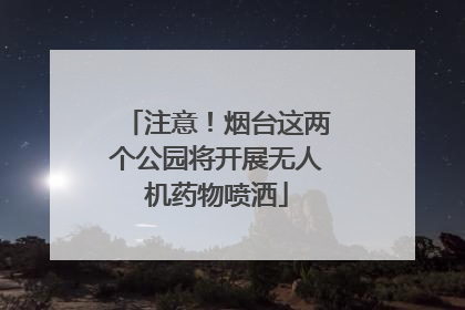 注意！烟台这两个公园将开展无人机药物喷洒