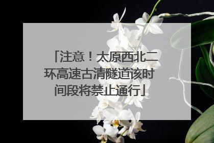 注意！太原西北二环高速古清隧道该时间段将禁止通行