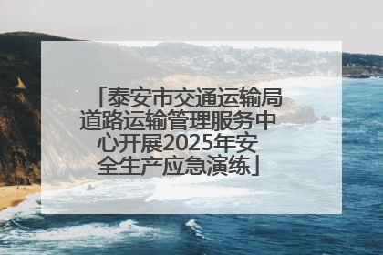 泰安市交通运输局道路运输管理服务中心开展2025年安全生产应急演练