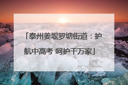 泰州姜堰罗塘街道：护航中高考 呵护千万家