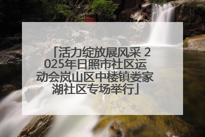 活力绽放展风采 2025年日照市社区运动会岚山区中楼镇娄家湖社区专场举行