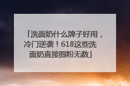 洗面奶什么牌子好用，冷门逆袭！618这些洗面奶直接圈粉无数