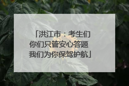 洪江市：考生们 你们只管安心答题 我们为你保驾护航