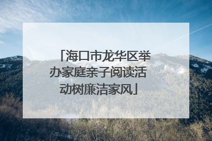 海口市龙华区举办家庭亲子阅读活动树廉洁家风