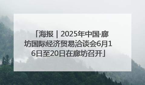 海报｜2025年中国·廊坊国际经济贸易洽谈会6月16日至20日在廊坊召开