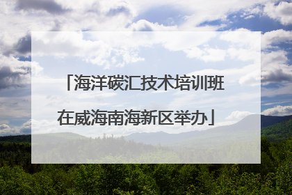 海洋碳汇技术培训班在威海南海新区举办