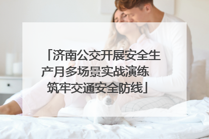 济南公交开展安全生产月多场景实战演练 筑牢交通安全防线