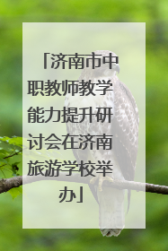 济南市中职教师教学能力提升研讨会在济南旅游学校举办
