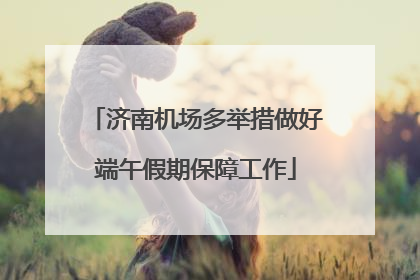 济南机场多举措做好端午假期保障工作