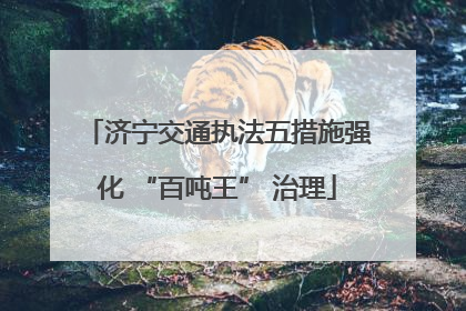 济宁交通执法五措施强化 “百吨王” 治理