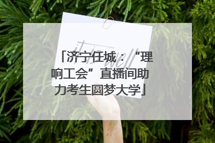 济宁任城：“理响工会”直播间助力考生圆梦大学