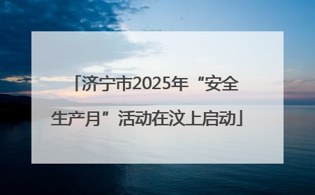 济宁市2025年“安全生产月”活动在汶上启动