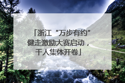 浙江“万步有约”健走激励大赛启动，千人集体开卷