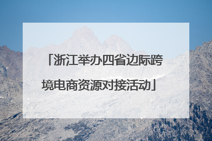 浙江举办四省边际跨境电商资源对接活动