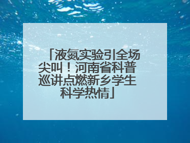 液氮实验引全场尖叫！河南省科普巡讲点燃新乡学生科学热情