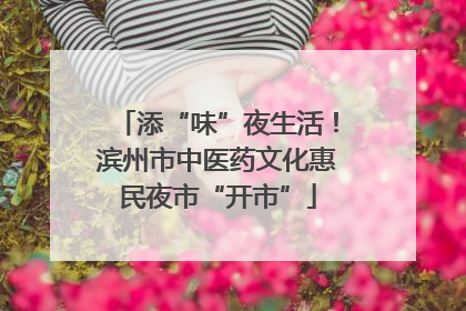 添“味”夜生活！滨州市中医药文化惠民夜市“开市”