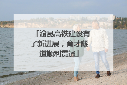 渝昆高铁建设有了新进展，育才隧道顺利贯通