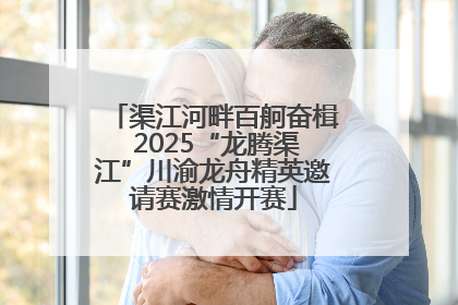 渠江河畔百舸奋楫 2025“龙腾渠江”川渝龙舟精英邀请赛激情开赛