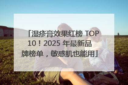 湿疹膏效果红榜 TOP10！2025 年最新品牌榜单，敏感肌也能用
