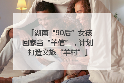 湖南“90后”女孩回家当“羊倌”，计划打造文旅“羊村”