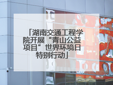 湖南交通工程学院开展“青山公益项目”世界环境日特别行动