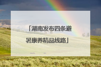 湖南发布四条避暑康养精品线路