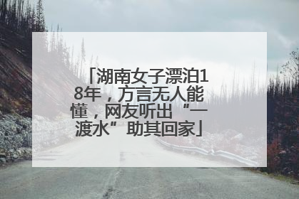 湖南女子漂泊18年，方言无人能懂，网友听出“一渡水”助其回家