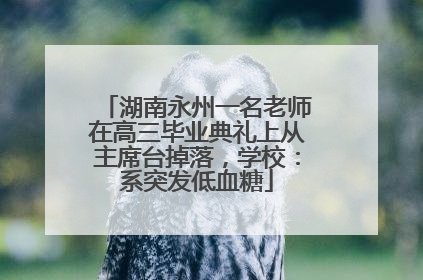 湖南永州一名老师在高三毕业典礼上从主席台掉落，学校：系突发低血糖