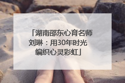 湖南邵东心育名师刘琳：用30年时光编织心灵彩虹