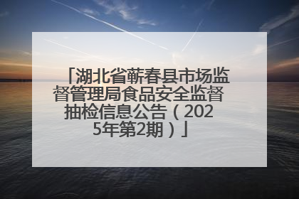 湖北省蕲春县市场监督管理局食品安全监督抽检信息公告（2025年第2期）