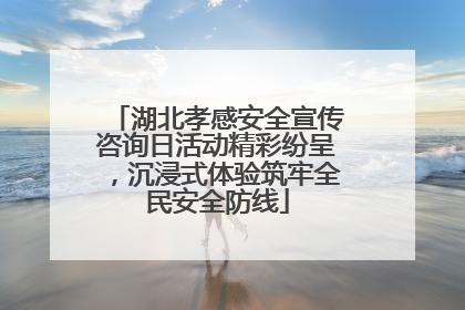 湖北孝感安全宣传咨询日活动精彩纷呈，沉浸式体验筑牢全民安全防线