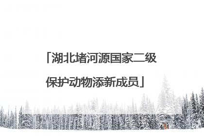 湖北堵河源国家二级保护动物添新成员