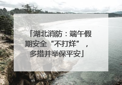 湖北消防：端午假期安全“不打烊”，多措并举保平安