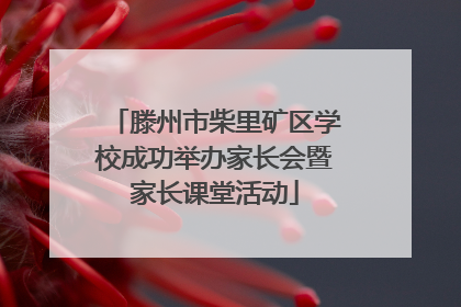 滕州市柴里矿区学校成功举办家长会暨家长课堂活动