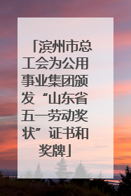 滨州市总工会为公用事业集团颁发“山东省五一劳动奖状”证书和奖牌