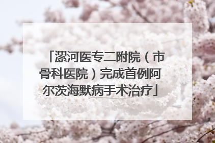 漯河医专二附院（市骨科医院）完成首例阿尔茨海默病手术治疗