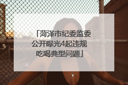菏泽市纪委监委公开曝光4起违规吃喝典型问题