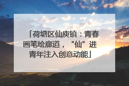 荷塘区仙庾镇：青春画笔绘廊道，“仙”进青年注入创意动能