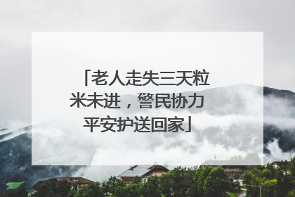 老人走失三天粒米未进，警民协力平安护送回家