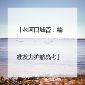 老河口城管：精准发力护航高考