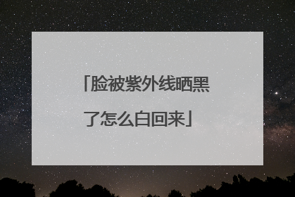 脸被紫外线晒黑了怎么白回来
