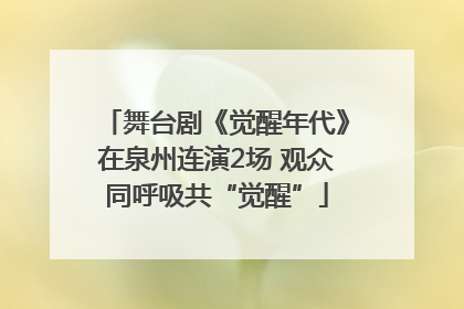 舞台剧《觉醒年代》在泉州连演2场 观众同呼吸共“觉醒”