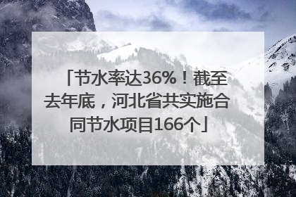 节水率达36%！截至去年底，河北省共实施合同节水项目166个